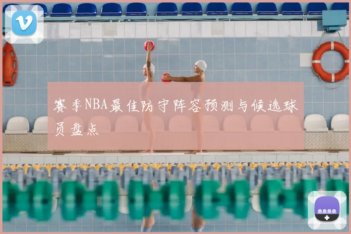 赛季NBA最佳防守阵容预测与候选球员盘点