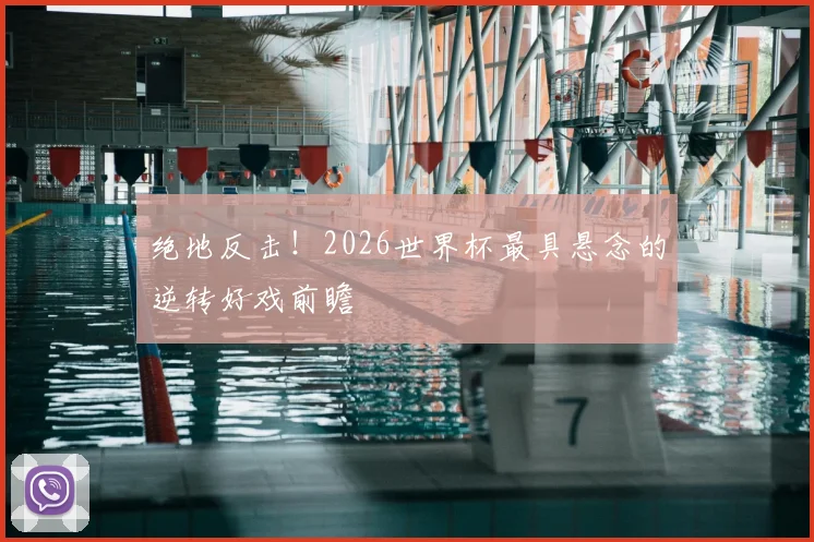 绝地反击!2026世界杯最具悬念的逆转好戏前瞻