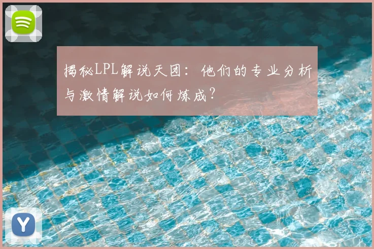 揭秘LPL解说天团：他们的专业分析与激情解说如何炼成？