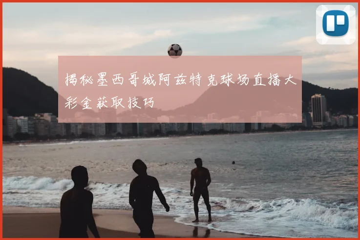 揭秘墨西哥城阿兹特克球场直播大彩金获取技巧