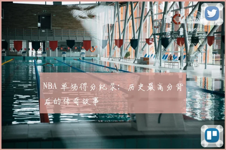 NBA 单场得分纪录：历史最高分背后的传奇故事