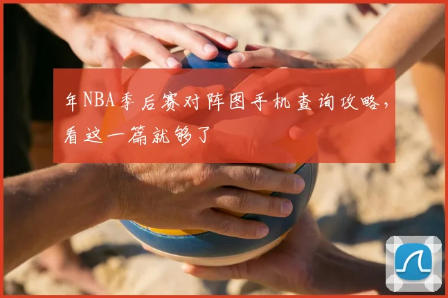 年NBA季后赛对阵图手机查询攻略，看这一篇就够了