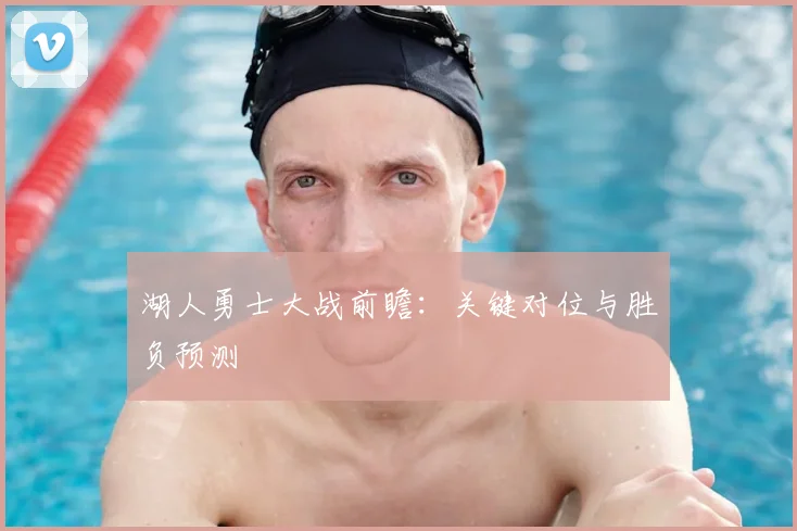 湖人勇士大战前瞻：关键对位与胜负预测