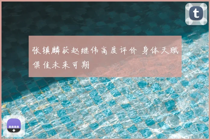 张镇麟获赵继伟高度评价 身体天赋俱佳未来可期
