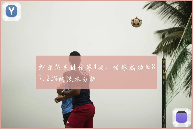 维尔茨关键传球4次,传球成功率87.23%的技术分析