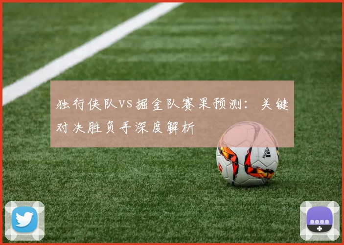 独行侠队vs掘金队赛果预测：关键对决胜负手深度解析