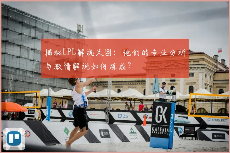 揭秘LPL解说天团：他们的专业分析与激情解说如何炼成？