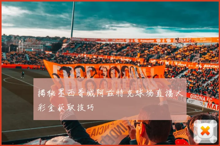 揭秘墨西哥城阿兹特克球场直播大彩金获取技巧