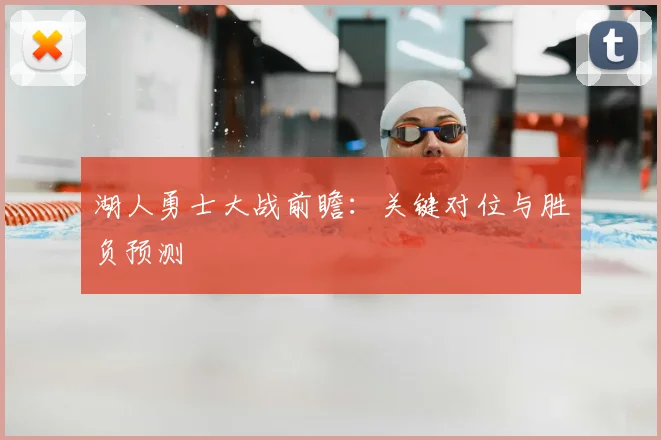 湖人勇士大战前瞻：关键对位与胜负预测