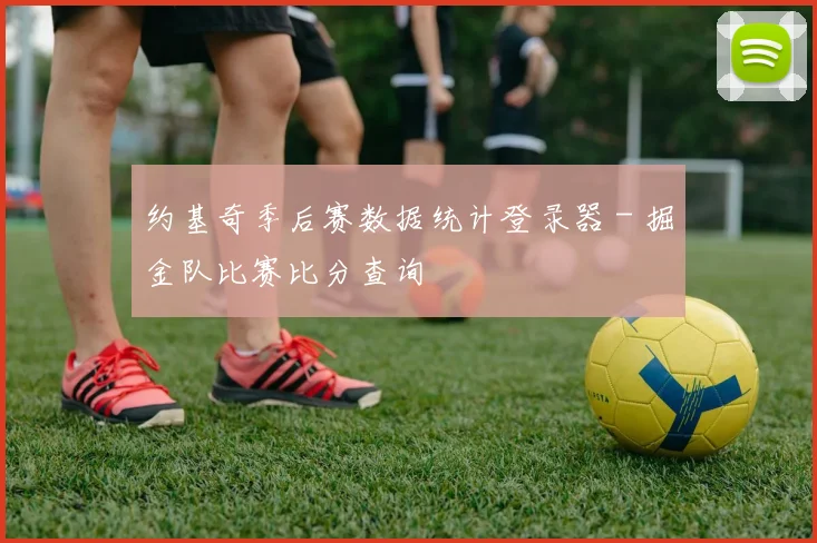 约基奇季后赛数据统计登录器 - 掘金队比赛比分查询