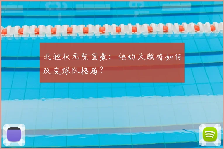 北控状元陈国豪：他的天赋将如何改变球队格局？