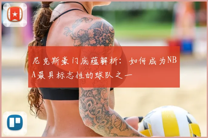 尼克斯豪门底蕴解析：如何成为NBA最具标志性的球队之一
