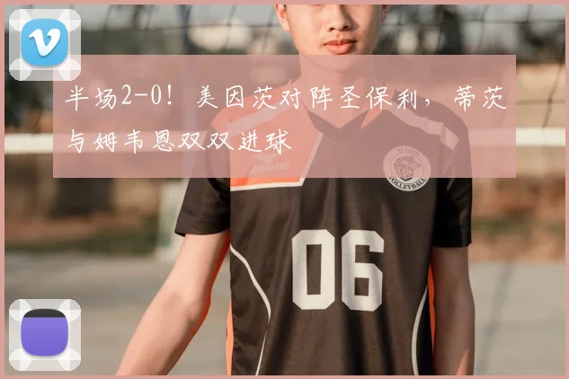 半场2-0!美因茨对阵圣保利,蒂茨与姆韦恩双双进球