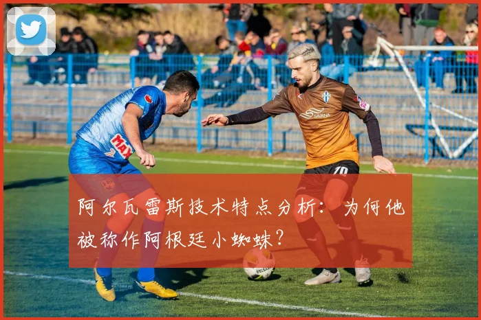 阿尔瓦雷斯技术特点分析:为何他被称作阿根廷小蜘蛛?